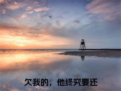 顾景佑迟含雪小说（欠我的，他终究要还）全章节完整版免费小说_顾景佑迟含雪最新章节在线阅读_笔趣阁