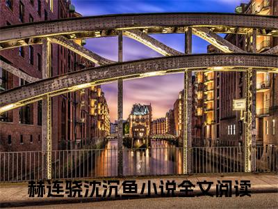 重生后小作精娇养了摄政王小说全文免费阅读（赫连骁沈沉鱼）全文免费赫连骁沈沉鱼读无弹窗大结局重生后小作精娇养了摄政王