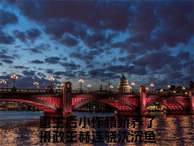 重生后小作精娇养了摄政王（赫连骁沈沉鱼）小说在线阅读_重生后小作精娇养了摄政王全本免费小说阅读（赫连骁沈沉鱼）