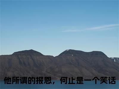 他所谓的报恩，何止是一个笑话小说全文（顾亦扬温念芜）全文免费阅读无弹窗大结局_他所谓的报恩，何止是一个笑话全文免费阅读无弹窗最新章节列表_笔趣阁