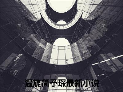 温旎简予琛抖音最新热点小说，温旎简予琛小说最新章节阅读