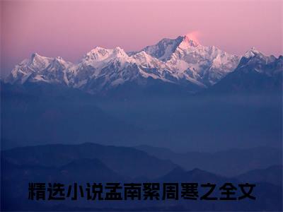 孟南絮周寒之（孟南絮周寒之）知乎小说-孟南絮周寒之全文完整无删减版免费阅读