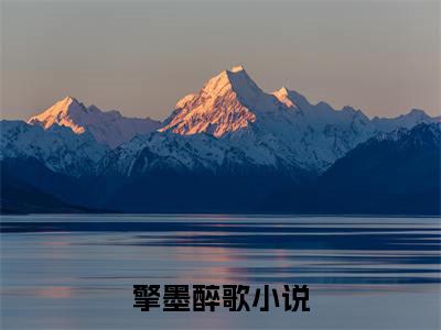 擎墨醉歌正版小说最新章节在线阅读-（擎墨醉歌）全文无弹窗阅读