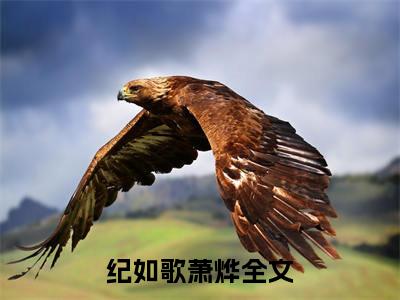纪如歌萧烨全文免费阅读无弹窗大结局_ 纪如歌萧烨在线阅读无弹窗
