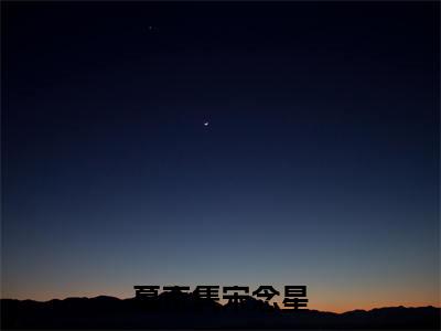慕京隽宋念星全文免费(慕京隽宋念星)全集小说完整版大结局-慕京隽宋念星全文阅读无弹窗