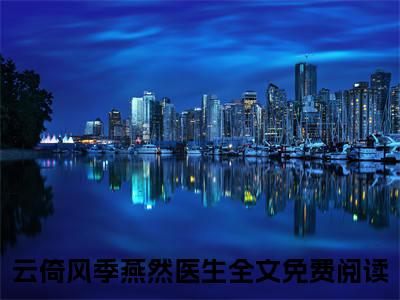 云倚风季燕然医生（云倚风季燕然医生）全文免费阅读无弹窗大结局_（云倚风季燕然医生无弹窗）全文完整版免费阅读