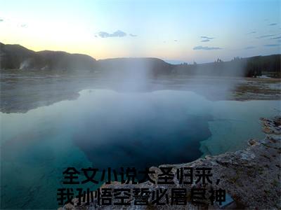 大圣归来，我孙悟空誓必屠尽神佛孙悟空完整版《大圣归来，我孙悟空誓必屠尽神佛孙悟空》全文阅读
