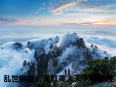 乱世枭雄：豪取美人天下李星晚（乱世枭雄：豪取美人天下李星晚）最新章节免费阅读全文-乱世枭雄：豪取美人天下李星晚完结小说在线阅读