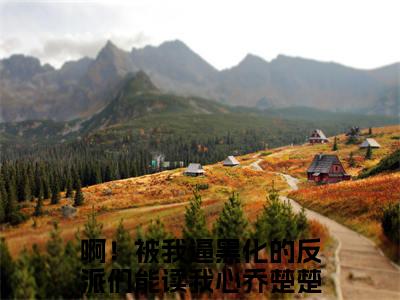 啊！被我逼黑化的反派们能读我心乔楚楚（啊！被我逼黑化的反派们能读我心乔楚楚）全文免费阅读（啊！被我逼黑化的反派们能读我心乔楚楚）小说无弹窗阅读