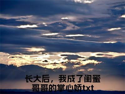 长大后，我成了闺蜜哥哥的掌心娇（林筠曦贺偃下）小说好看吗-长大后，我成了闺蜜哥哥的掌心娇最后结局如何（林筠曦贺偃下）小说无弹窗免费阅读