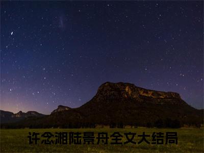 许念湘陆景舟小说免费阅读无弹窗《许念湘陆景舟》_许念湘陆景舟全文阅读
