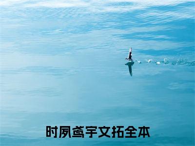 时夙鸢宇文拓（时夙鸢宇文拓）全文免费阅读无弹窗大结局_ （时夙鸢宇文拓）时夙鸢宇文拓最新章节列表_笔趣阁（时夙鸢宇文拓）