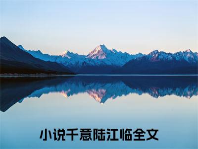 千意陆江临小说哪里能看-(千意陆江临)最新章节在线阅读