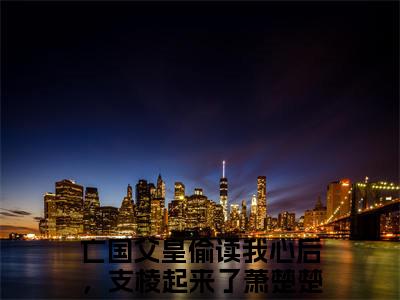 主人公叫亡国父皇偷读我心后，支棱起来了萧楚楚的小说哪里免费看亡国父皇偷读我心后，支棱起来了萧楚楚