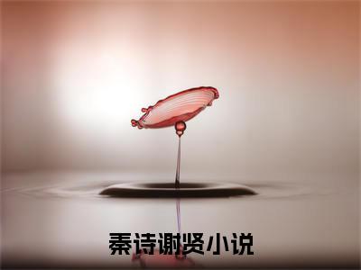 秦诗谢贤（秦诗谢贤）最新章节在线阅读-全文小说（秦诗谢贤）免费阅读