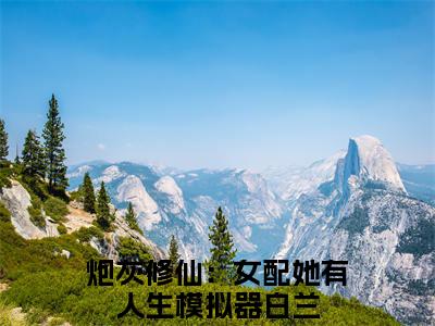 炮灰修仙：女配她有人生模拟器白兰（炮灰修仙：女配她有人生模拟器白兰）是什么小说-炮灰修仙：女配她有人生模拟器白兰小说全文阅读