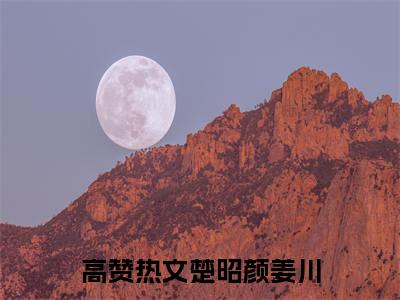 楚昭颜姜川小说（楚昭颜姜川）全文免费阅读无弹窗大结局_ (楚昭颜姜川免费阅读)最新章节列表_笔趣阁（楚昭颜姜川）