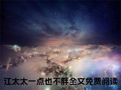 小说江太太一点也不胖（温尊墨衍）大结局免费阅读-温尊墨衍最新热门小说全文阅读