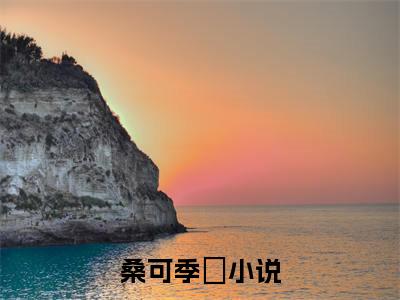 桑可季瑥独家小说-桑可季瑥无删版小说推荐