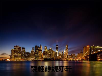 饶雅静魏亦轩的小说主角（饶雅静魏亦轩）免费阅读_饶雅静魏亦轩热搜小说完结版阅读