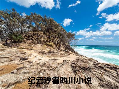 纪云汐霍昀川（纪云汐霍昀川）全文免费阅读无弹窗大结局_纪云汐霍昀川最新章节列表
