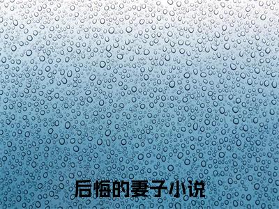 青池心柔全文免费阅读 后悔的妻子章节免费阅读