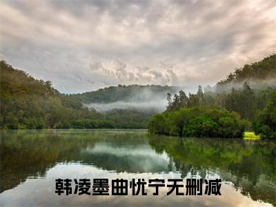 韩凌墨曲忧宁小说_主角叫：韩凌墨曲忧宁的小说全文免费阅读无弹窗