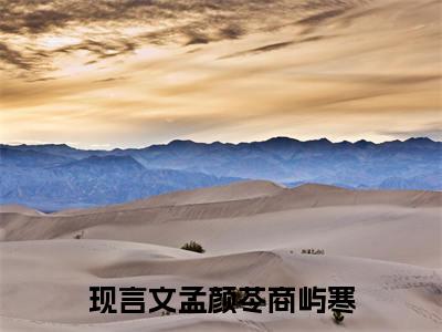 孟颜苓商屿寒小说最新试读_(孟颜苓商屿寒免费阅读最新章节列表)_笔趣阁