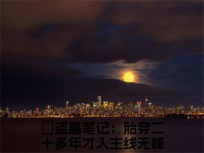 盗墓笔记：胎穿二十多年才入主线无峰免费盗墓笔记：胎穿二十多年才入主线无峰读无弹窗最新章节列表_笔趣阁（盗墓笔记：胎穿二十多年才入主线无峰）