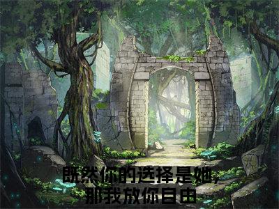 既然你的选择是她，那我放你自由人气小说顾南川沈千玥创在线阅读-正版小说《顾南川沈千玥》既然你的选择是她，那我放你自由全文阅读
