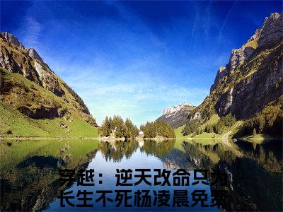 穿越：逆天改命只为长生不死杨凌晨小说全文免费阅读（穿越：逆天改命只为长生不死杨凌晨）全文免费阅读无弹窗大结局_(穿越：逆天改命只为长生不死杨凌晨)穿越：逆天改命只为长生不死杨凌晨小说免费阅读无弹窗最新章节列表_笔趣阁（穿越：逆天改命只为长生不死杨凌晨）