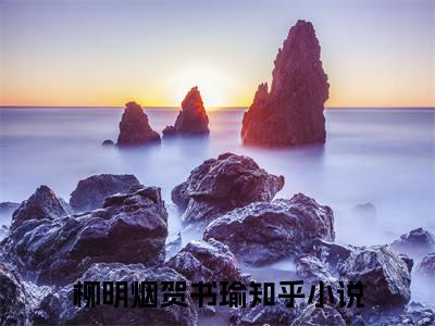 小说柳明烟贺书瑜（柳明烟贺书瑜小说免费阅读）完结阅读，柳明烟贺书瑜在线阅读