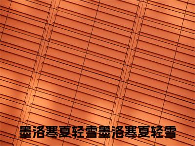 墨洛寒夏轻雪小说（墨洛寒夏轻雪）全文免费阅读无弹窗大结局_墨洛寒夏轻雪小说最新章节_笔趣阁（墨洛寒夏轻雪）
