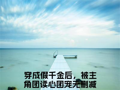 穿成假千金后，被主角团读心团宠全本资源（江嫣）全文免费阅读无弹窗大结局_江嫣最新章节列表（穿成假千金后，被主角团读心团宠）