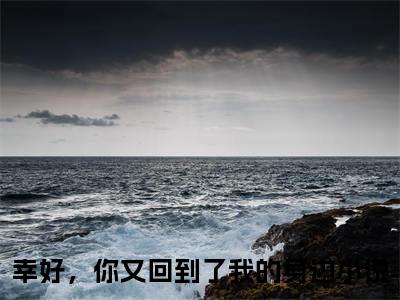 幸好，你又回到了我的身边最新章节（苏栩凝顾风遇）全文免费阅读无弹窗大结局_幸好，你又回到了我的身边免费阅读（苏栩凝顾风遇）