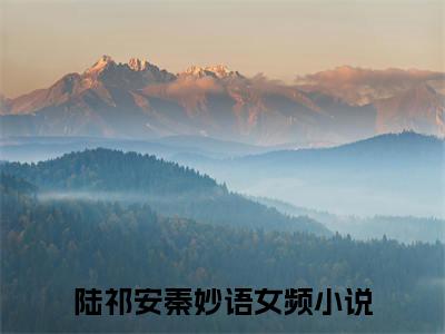 陆祁安秦妙语（陆祁安秦妙语）全文免费阅读无弹窗大结局_陆祁安秦妙语(陆祁安秦妙语)小说结局免费阅读（陆祁安秦妙语）