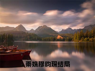 秦姝穆昀琛最新小说全文阅读-抖音新书热荐秦姝穆昀琛