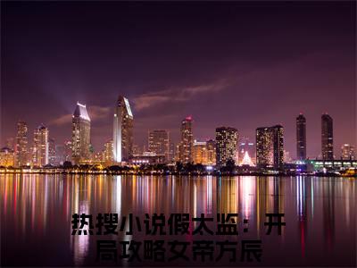 假太监：开局攻略女帝方辰全文免费阅读（假太监：开局攻略女帝方辰小说）全文免费阅读无弹窗大结局_（假太监：开局攻略女帝方辰全文免费阅读无弹窗）假太监：开局攻略女帝方辰小说最新章节列表_笔趣阁（假太监：开局攻略女帝方辰）