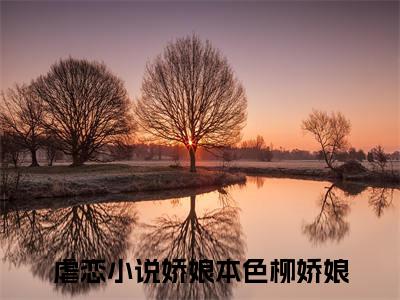娇娘本色柳娇娘（娇娘本色柳娇娘）小说全文免费阅读正版无弹窗_娇娘本色柳娇娘小说免费阅读全文无弹窗_笔趣阁