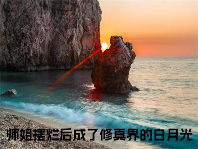 (热推新书)师姐摆烂后成了修真界的白月光完整版免费小说无弹窗阅读_师姐摆烂后成了修真界的白月光最新章节列表_笔趣阁（希灵空幽）