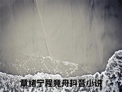 章绪宁程竞舟（章绪宁程竞舟）全文免费阅读无弹窗大结局_章绪宁程竞舟全文免费阅读（章绪宁程竞舟）最新章节列表_笔趣阁