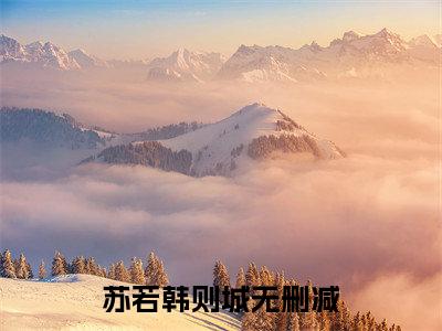 (热推新书)苏若韩则城全文免费阅读无弹窗大结局-热推苏若韩则城无弹窗阅读苏若韩则城在线阅读