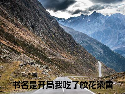 开局我吃了校花梁霄小说全文，开局我吃了校花梁霄无弹窗免费阅读