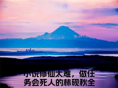 修仙太难，做任务会死人的林砚秋免费阅读最新章节列表_笔趣阁