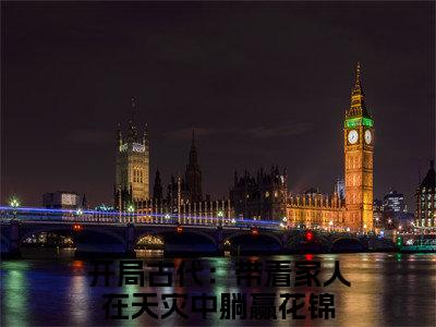 开局古代：带着家人在天灾中躺赢花锦(开局古代：带着家人在天灾中躺赢花锦)全文免费阅读无弹窗大结局_(开局古代：带着家人在天灾中躺赢花锦)最新章节