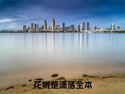 花姚楚潇落全文免费阅读无弹窗大结局_(花姚楚潇落免费阅读)花姚楚潇落最新章节列表_笔趣阁