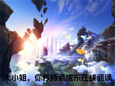 大小姐，你矜持点沈东小说（大小姐，你矜持点沈东）全文免费阅读无弹窗_大小姐，你矜持点沈东全文免费阅读无弹窗最新章节列表笔趣阁