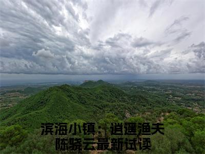 滨海小镇：逍遥渔夫陈骁云(滨海小镇：逍遥渔夫陈骁云)全文免费阅读无弹窗大结局_(滨海小镇：逍遥渔夫陈骁云)小说免费阅读无弹窗最新章节列表_笔趣阁