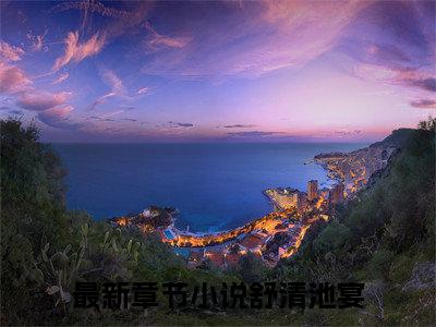 舒清池宴（舒清池宴）全文免费阅读无弹窗大结局_舒清池宴小说全文免费阅读最新章节列表_笔趣阁