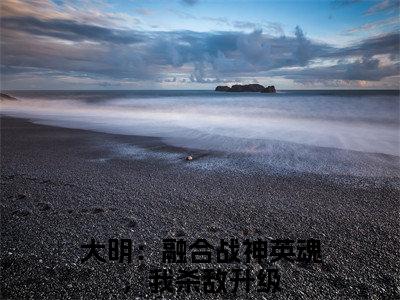 叶北辰（大明：融合战神英魂，我杀敌升级）全文免费阅读_（叶北辰）大明：融合战神英魂，我杀敌升级最新章节小说免费阅读_笔趣阁